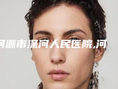 河源市深河人民医院,河源市源城区曙光医疗美容门诊部专家top口碑在线