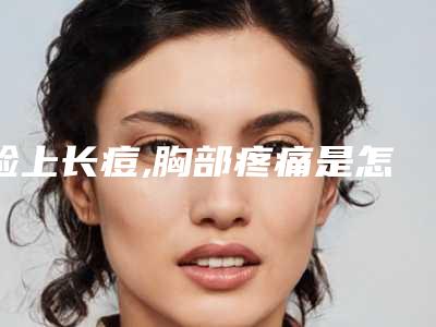 脸上长痘,胸部疼痛是怎么回事该怎么办乳房上长痘痘怎么办