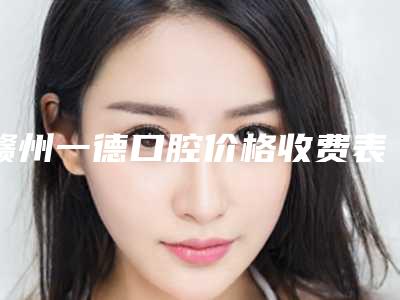 赣州一德口腔价格收费表参考_医生介绍_专家推荐